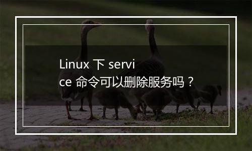 Linux 下 service 命令可以删除服务吗?