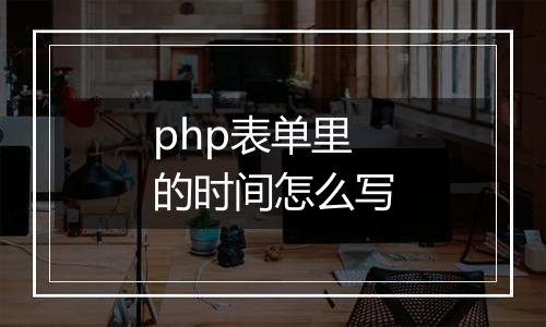 php表单里的时间怎么写