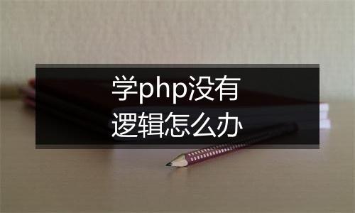学php没有逻辑怎么办
