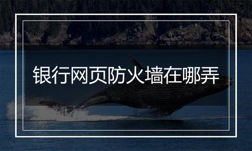 银行网页防火墙在哪弄