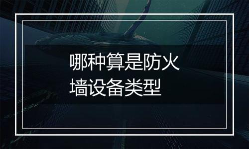 哪种算是防火墙设备类型