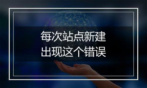 每次站点新建出现这个错误