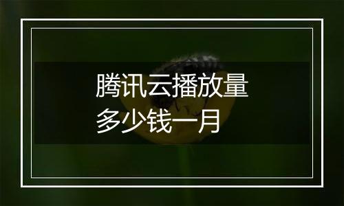 腾讯云播放量多少钱一月