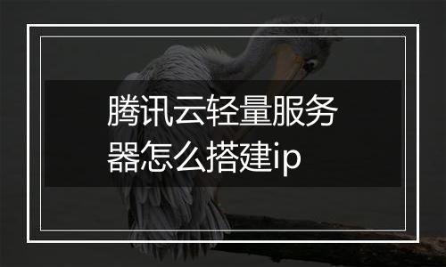 腾讯云轻量服务器怎么搭建ip