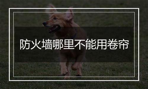 防火墙哪里不能用卷帘