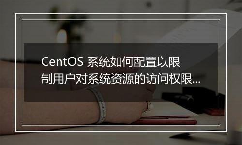 CentOS 系统如何配置以限制用户对系统资源的访问权限?
