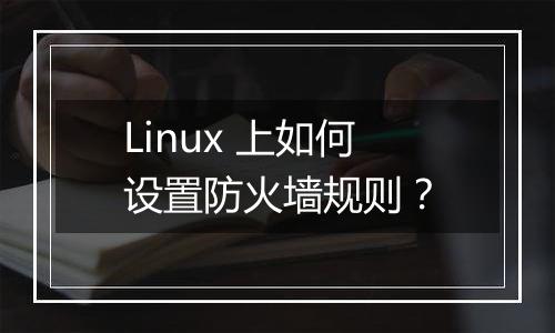Linux 上如何设置防火墙规则？