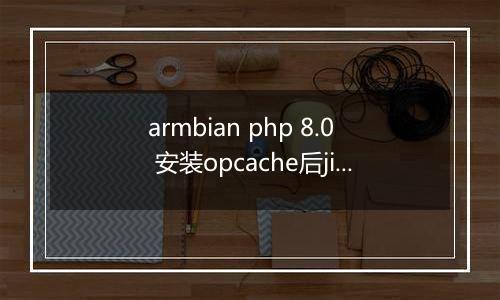 armbian php 8.0 安装opcache后jit一直not available