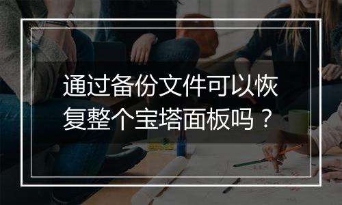 通过备份文件可以恢复整个宝塔面板吗?
