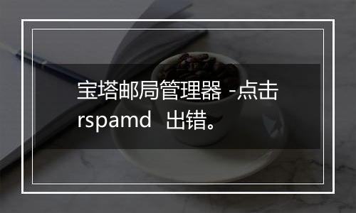宝塔邮局管理器 -点击rspamd  出错。
