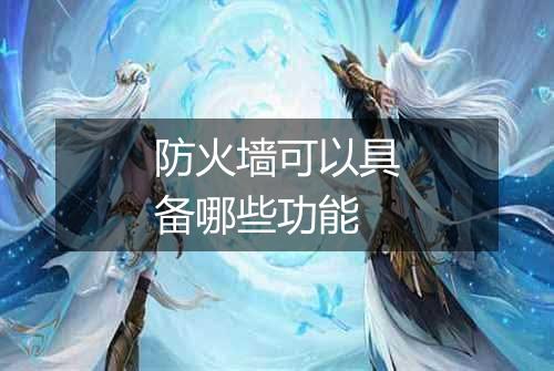 防火墙可以具备哪些功能
