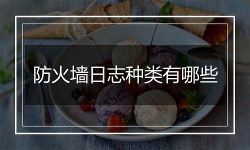 防火墙日志种类有哪些