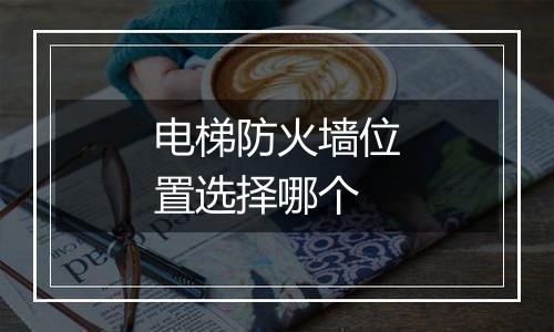 电梯防火墙位置选择哪个