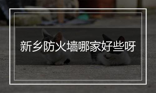 新乡防火墙哪家好些呀