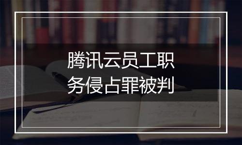 腾讯云员工职务侵占罪被判
