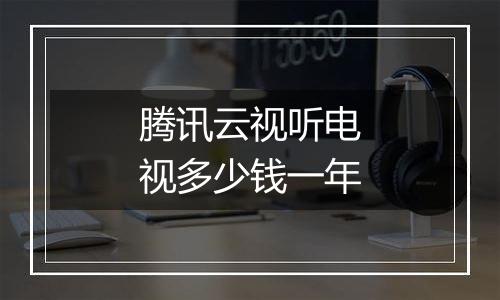 腾讯云视听电视多少钱一年