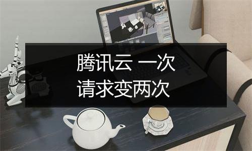 腾讯云 一次请求变两次
