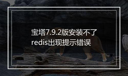 宝塔7.9.2版安装不了redis出现提示错误