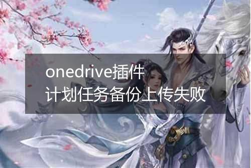 onedrive插件计划任务备份上传失败