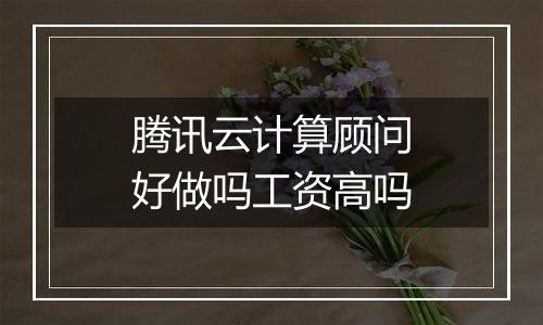 腾讯云计算顾问好做吗工资高吗