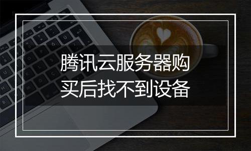 腾讯云服务器购买后找不到设备