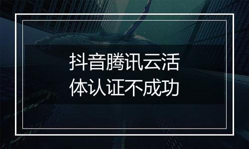 抖音腾讯云活体认证不成功