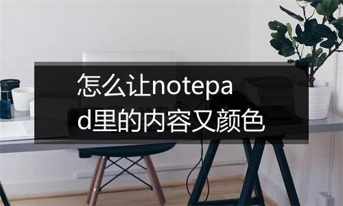 怎么让notepad里的内容又颜色