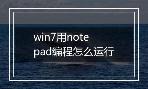 win7用notepad编程怎么运行