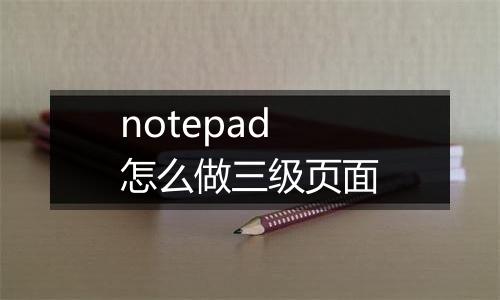 notepad怎么做三级页面