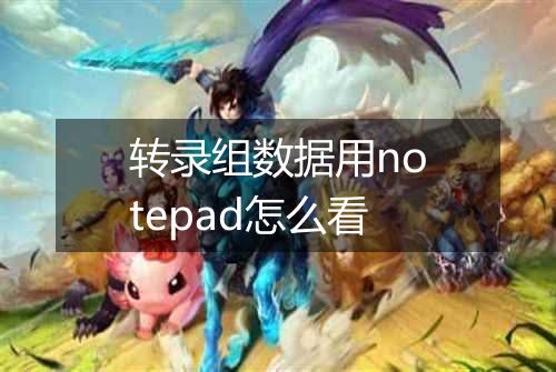 转录组数据用notepad怎么看