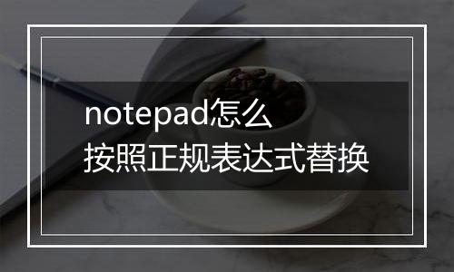 notepad怎么按照正规表达式替换