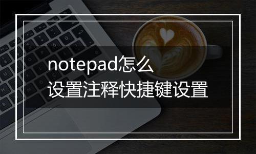 notepad怎么设置注释快捷键设置