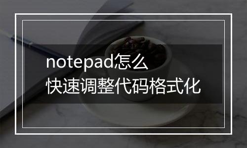 notepad怎么快速调整代码格式化