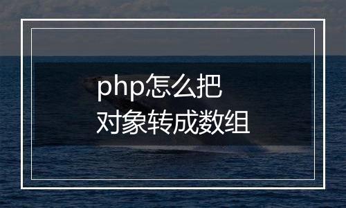 php怎么把对象转成数组