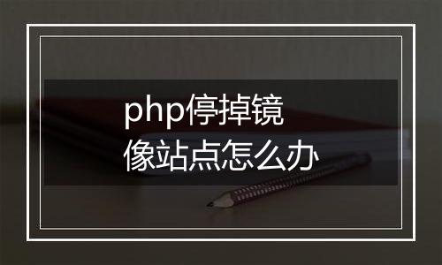 php停掉镜像站点怎么办