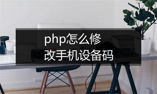 php怎么修改手机设备码