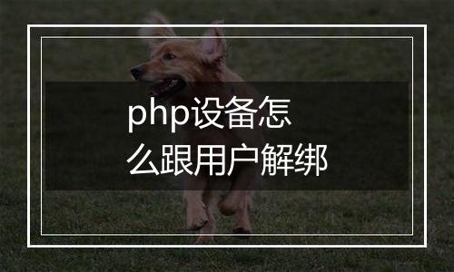 php设备怎么跟用户解绑