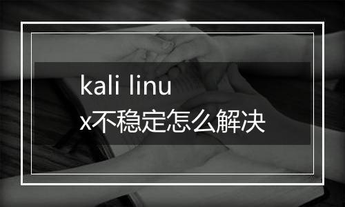kali linux不稳定怎么解决