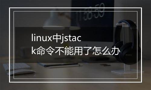 linux中jstack命令不能用了怎么办