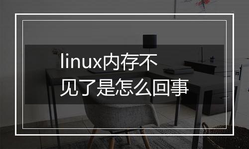 linux内存不见了是怎么回事