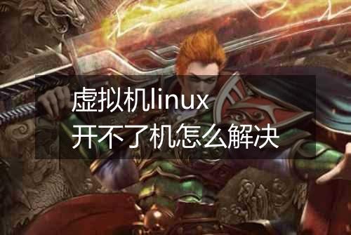 虚拟机linux开不了机怎么解决
