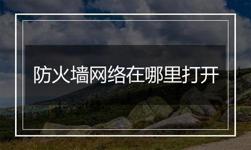 防火墙网络在哪里打开