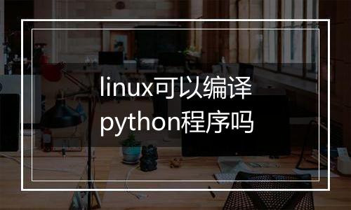 linux可以编译python程序吗