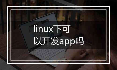linux下可以开发app吗