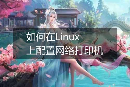 如何在Linux上配置网络打印机
