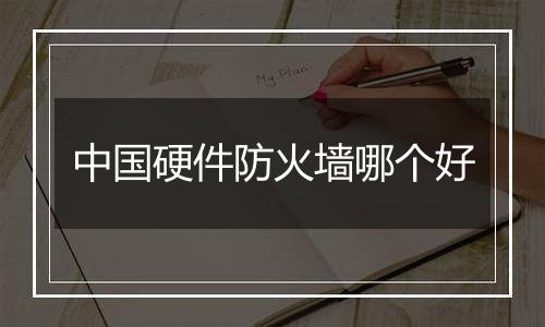 中国硬件防火墙哪个好