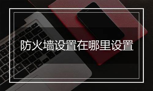 防火墙设置在哪里设置