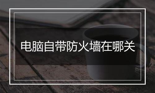 电脑自带防火墙在哪关
