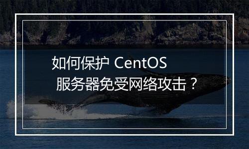如何保护 CentOS 服务器免受网络攻击？