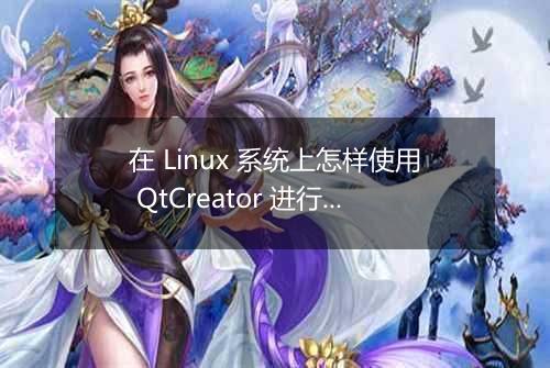 在 Linux 系统上怎样使用 QtCreator 进行嵌入式开发的配置?